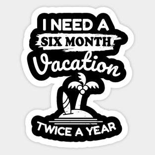 I Need A Six Month Vacation Twice A Year Sticker